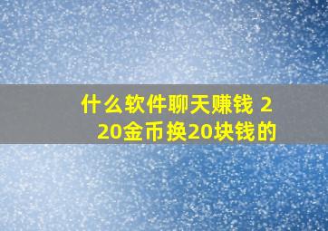 什么软件聊天赚钱 220金币换20块钱的